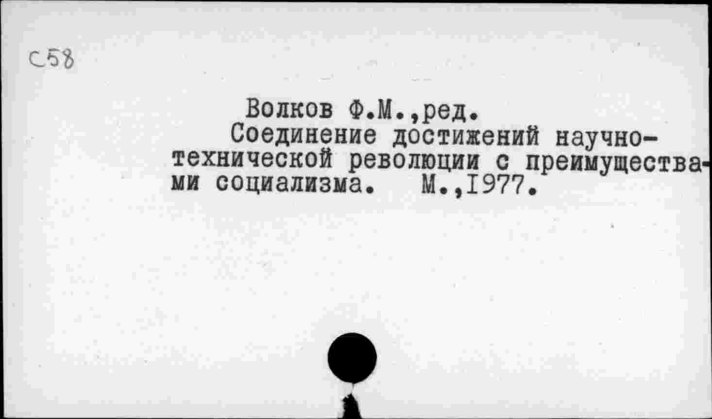 ﻿Волков Ф.М.,ред.
Соединение достижений научно-технической революции с преимущества ми социализма. М.,1977.